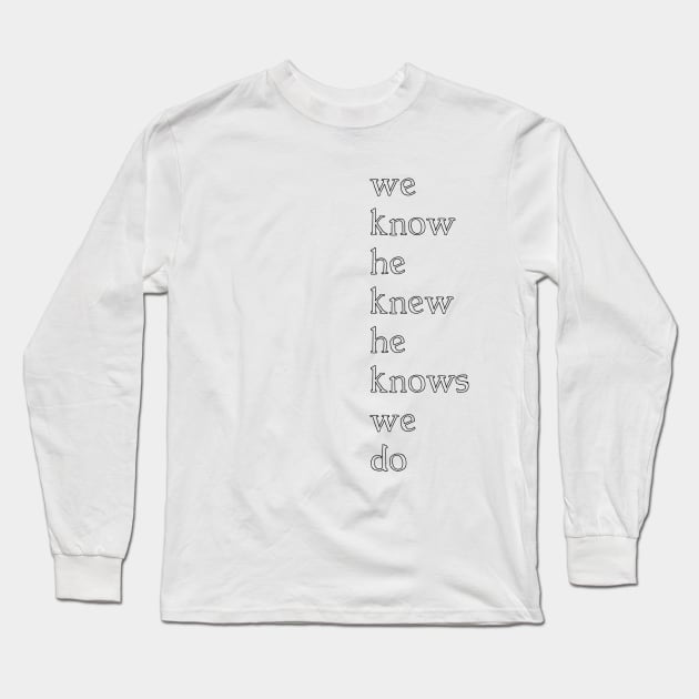 we know he knew he knows we do Long Sleeve T-Shirt by wiggygirl